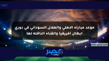 موعد مباراة الأهلي والهلال السوداني في دوري أبطال أفريقيا والقناة الناقلة لها